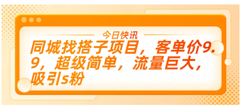 同城找搭子项目，客单价9.9，超级简单，流量巨大，吸引s粉-财富区