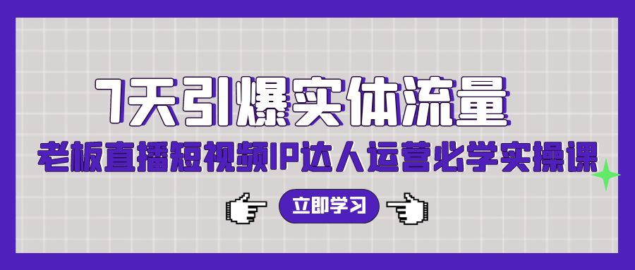 7天引爆实体流量，老板直播短视频IP达人运营必学实操课-财富区