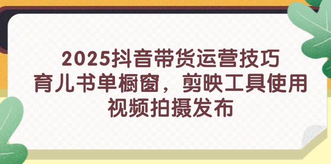 2025抖音带货运营技巧，育儿书单橱窗，剪映工具使用，视频拍摄发布-财富区