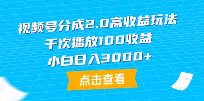 （9716期）视频号分成2.0高收益玩法，千次播放100收益，小白日入3000+-财富区