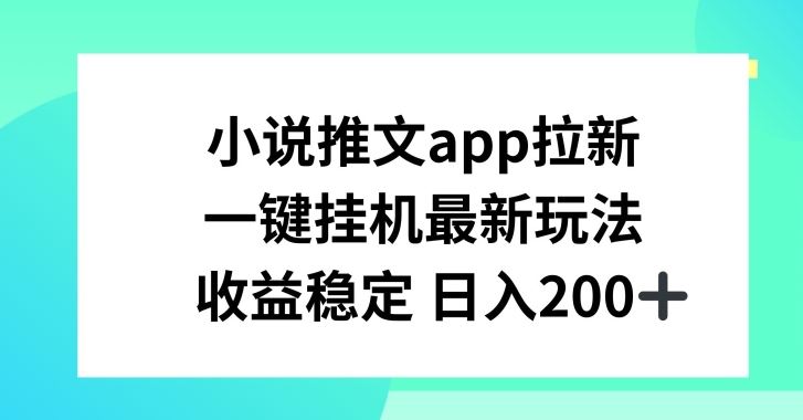 小说推文APP拉新，一键挂JI新玩法，收益稳定日入200+【揭秘】-财富区