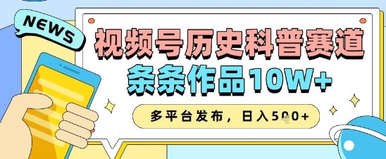 视频号历史科普赛道，条条作品10W+，多平台发布，助你变现收益翻倍-财富区