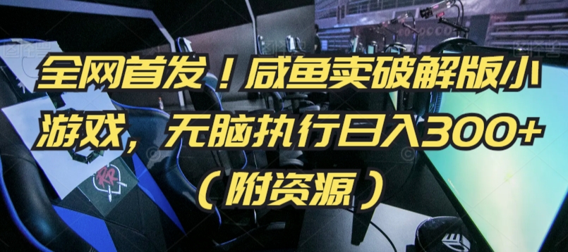 全网首发！咸鱼卖破解版小游戏，无脑执行日入300+（附资源）-财富区