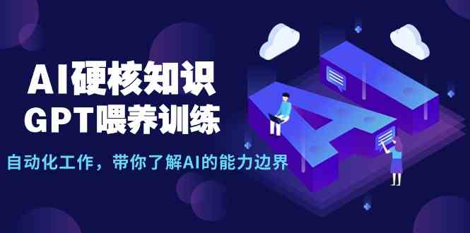 （9425期）AI硬核知识-GPT喂养训练，自动化工作，带你了解AI的能力边界（10节课）-财富区