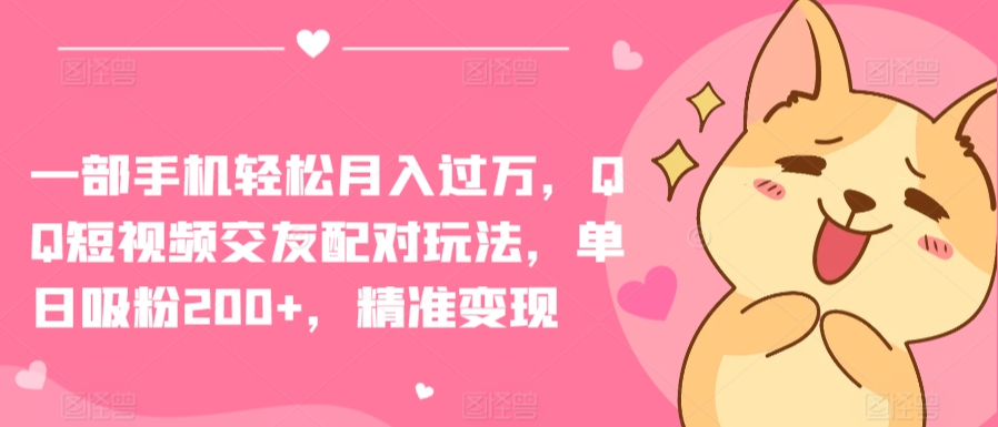 一部手机轻松月入过万，QQ短视频交友配对玩法，单日吸粉200+，精准变现-财富区