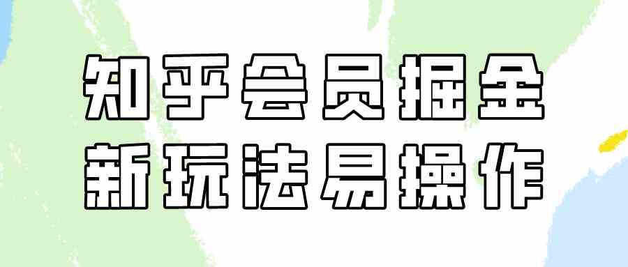 （9473期）知乎会员掘金，新玩法易变现，新手也可日入300元（教程+素材）-财富区