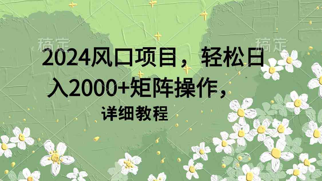 （9652期）2024风口项目，轻松日入2000+矩阵操作，详细教程-财富区