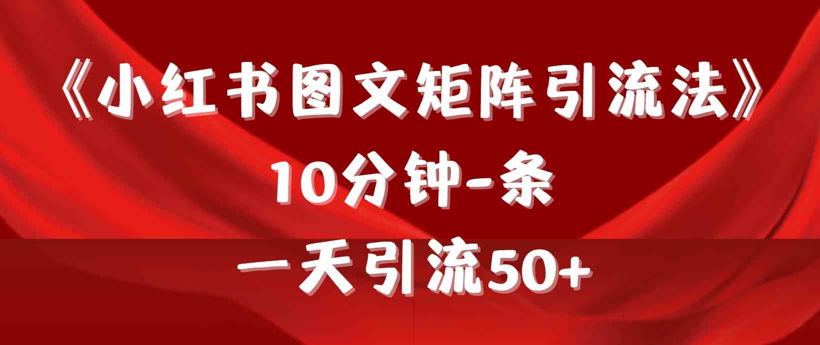 （9538期）《小红书图文矩阵引流法》 10分钟-条 ，一天引流50+-财富区