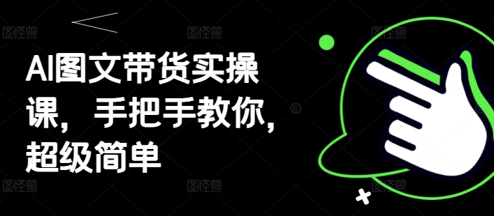AI图文带货实操课，手把手教你，超级简单-财富区