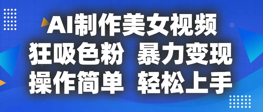 AI制作美女视频，狂吸色粉，暴力变现，操作简单，小白也能轻松上手-财富区