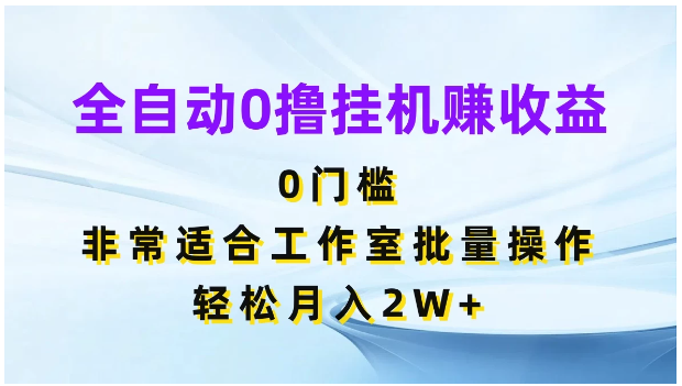 全自动0撸挂机赚收益，0门槛，适合工作室批量操作，轻松月入2W+-财富区