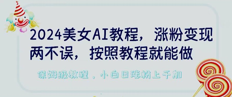 2024美女AI教程，涨粉变现两不误，按照教程制作就能做，平台低概率检测出是AI制作-财富区