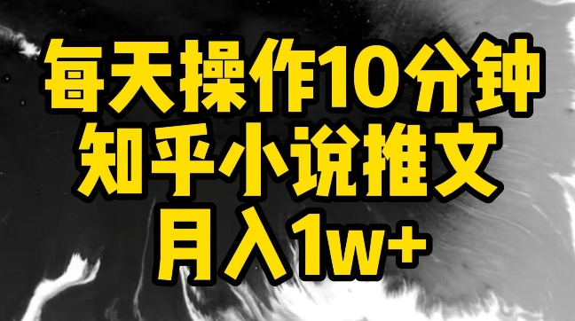 每天操作10分钟，知乎小说推文月入1w+-财富区