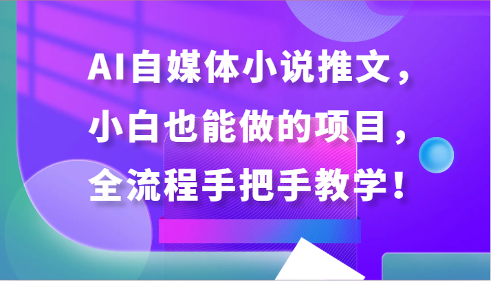 AI自媒体小说推文，小白也能做的项目，全流程手把手教学！-财富区