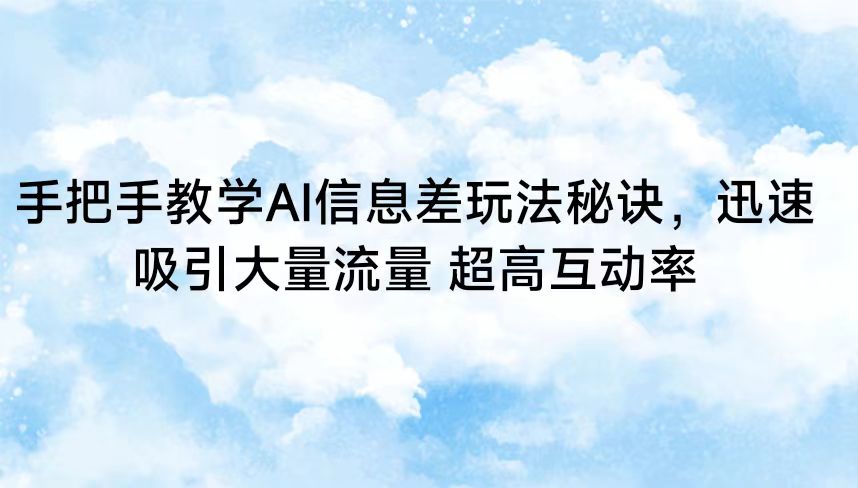 手把手教学AI信息差玩法秘诀，迅速吸引大量流量 超高互动率-财富区