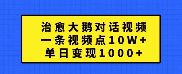 治愈大鹅对话视频，一条视频点赞 10W+，单日变现1k+【揭秘】-财富区