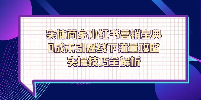 实体商家小红书营销宝典，0成本引爆线下流量攻略，实操技巧全解析-财富区