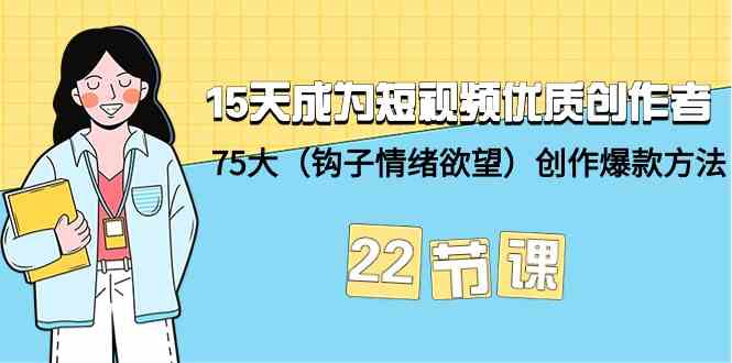 15天成为短视频优质创作者+75大（钩子情绪欲望）创作爆款方法-22节课-财富区