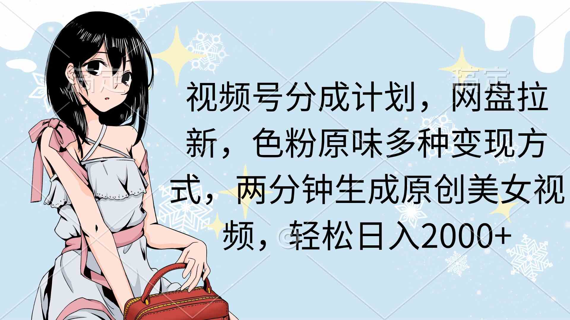 （9367期）视频号分成计划，网盘拉新，色粉原味多种变现方式，两分钟生成原创美女…-财富区