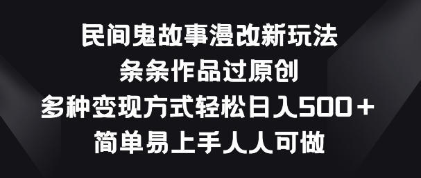 民间鬼故事漫改新玩法，条条作品过原创，多种变现方式，简单易上手人人可做-财富区