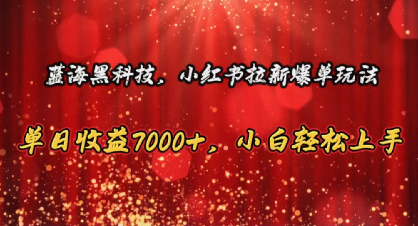 （10860期）蓝海黑科技，小红书拉新爆单玩法，单日收益7000+，小白轻松上手-财富区