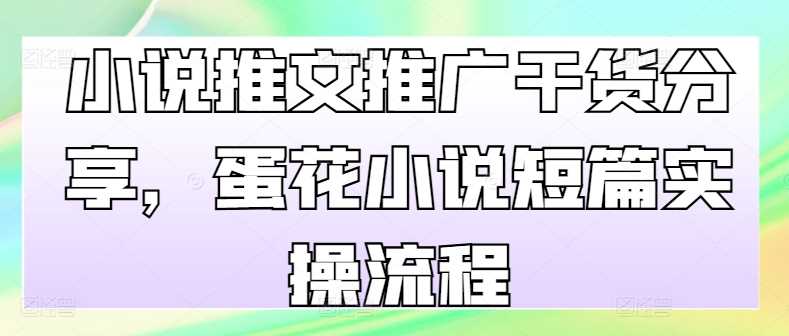 小说推文推广干货分享，蛋花小说短篇实操流程-财富区