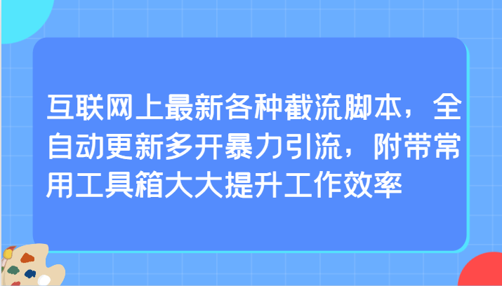 互联网上最新各种截流脚本，全自动更新多开暴力引流，附带常用工具箱大大提升工作效率-财富区