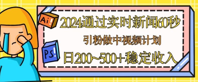 2024通过实时新闻60秒，引粉做中视频计划或者流量主，日几张稳定收入【揭秘】-财富区