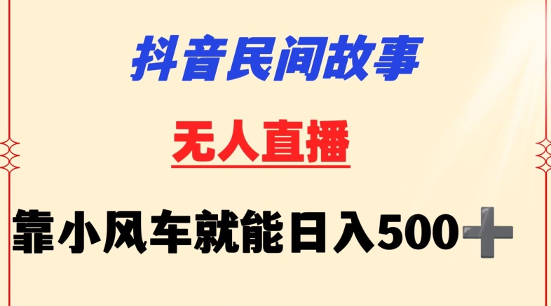 抖音民间故事无人挂机靠小风车一天500+小白也能操作-财富区