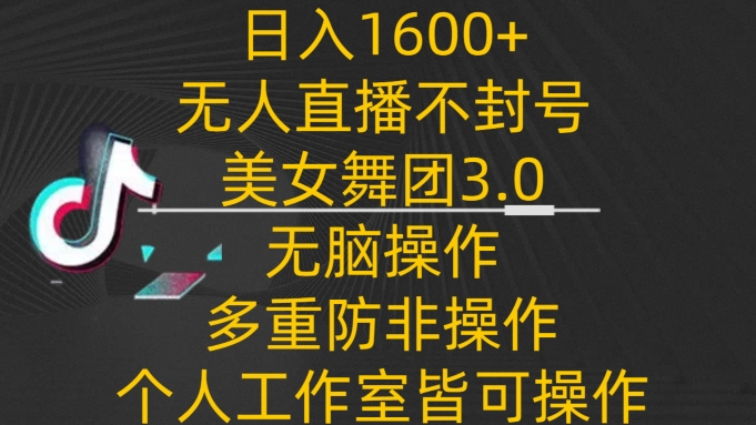 日入1600+，不封号无人直播美女舞团3.0，无脑操作多重防非操作，个人工作制皆可操作-财富区