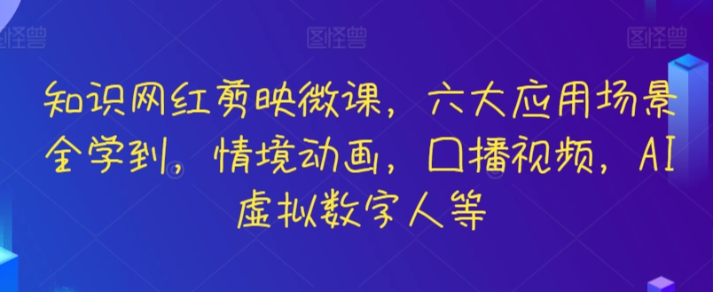 知识网红剪映微课，六大应用场景全学到，情境动画，囗播视频，AI虚拟数字人等-财富区