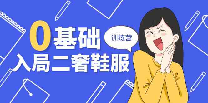 0基础入局二奢鞋服训练营，十二年奢侈品创业导师分享（20节课）-财富区