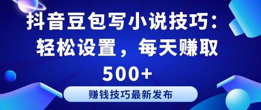 抖音豆包写小说技巧：轻松设置，每天赚取 500+-财富区