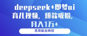 deepseek+即梦ai育儿视频，爆款吸粉，月入1w-财富区