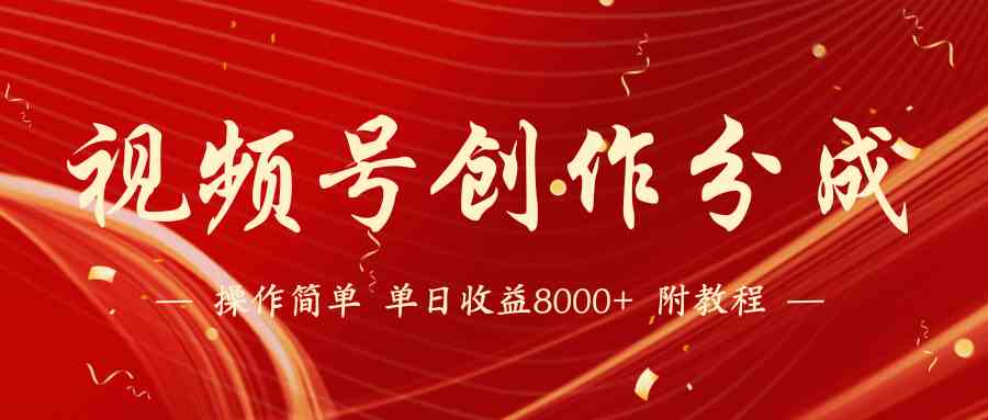 （9474期）【蓝海项目】视频号创作分成计划，24年最新热门玩法，单天收益破8000+！-财富区