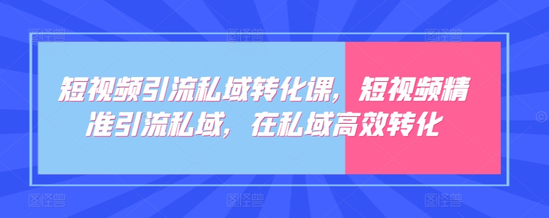 短视频引流私域转化课，短视频精准引流私域，在私域高效转化-财富区