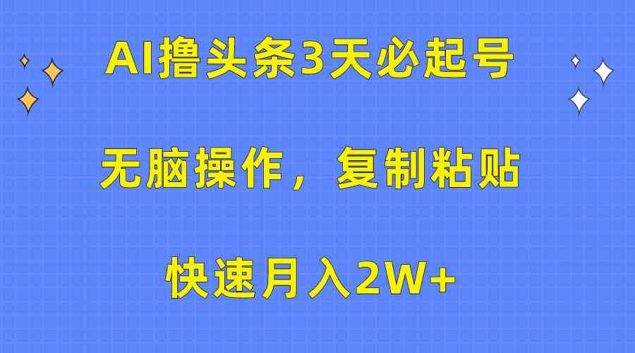 （10043期）AI撸头条3天必起号，无脑操作3分钟1条，复制粘贴快速月入2W+-财富区