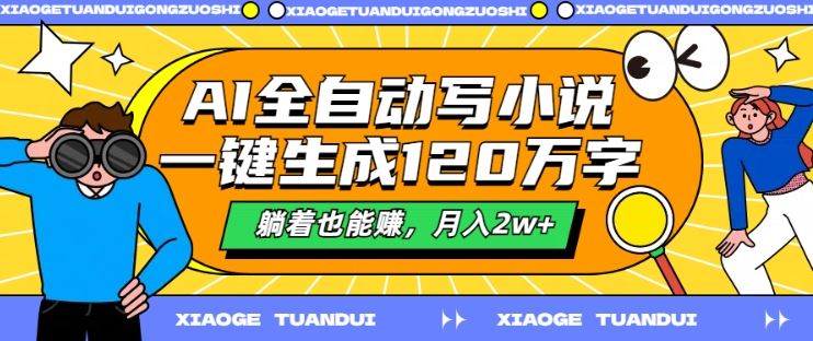 AI全自动写小说，一键生成120万字，躺着也能赚，月入2w+【揭秘】-财富区