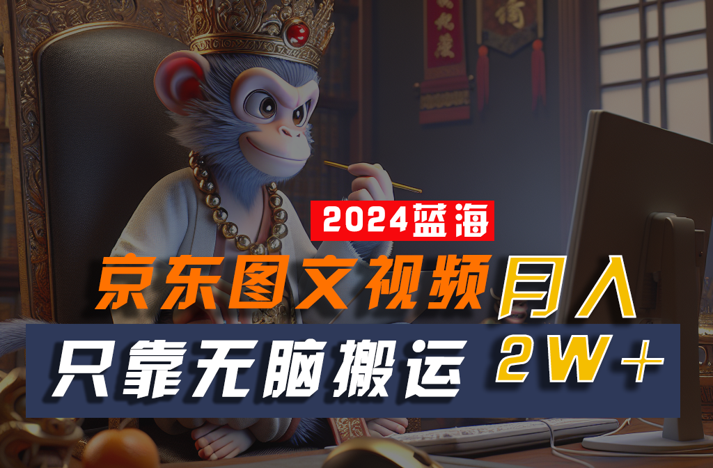 2024最新蓝海项目，只靠无脑搬运，不需要剪辑，有手就会，京东图文视频，每月亲测2w+-财富区