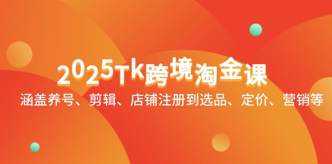 2025Tk跨境淘金课：涵盖养号、剪辑、店铺注册到选品、定价、营销等-财富区