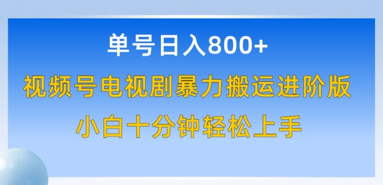 单号日赚800+，视频号电视剧暴力搬运进阶版，100%过原创，小白十分钟也能轻松入手-财富区