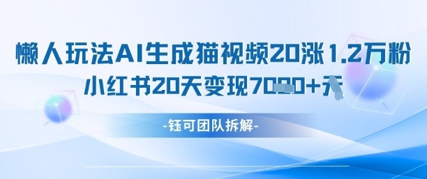 懒人玩法AI生成猫咪图片视频，20涨1.2W万粉，小红书商单20天变现7k-财富区