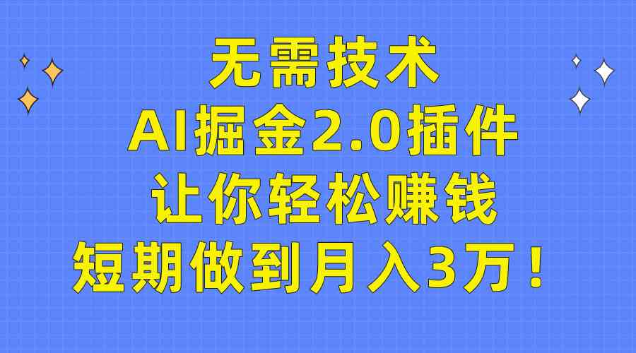 （9535期）无需技术，AI掘金2.0插件让你轻松赚钱，短期做到月入3万！-财富区