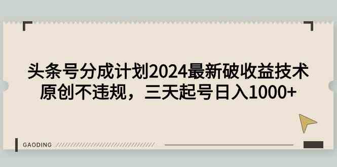（9455期）头条号分成计划2024最新破收益技术，原创不违规，三天起号日入1000+-财富区