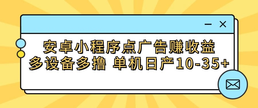 安卓小程序点广告赚收益，多设备多撸 单机日产10-35+-财富区