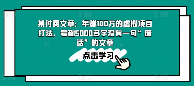 某付费文章：年赚100w的虚拟项目打法，号称5000多字没有一句“废话”的文章-财富区