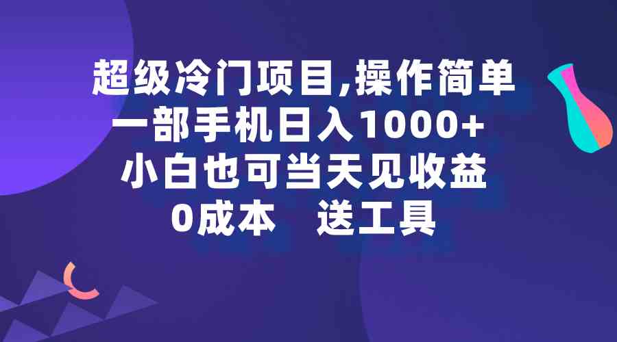 （9291期）超级冷门项目,操作简单，一部手机轻松日入1000+，小白也可当天看见收益-财富区