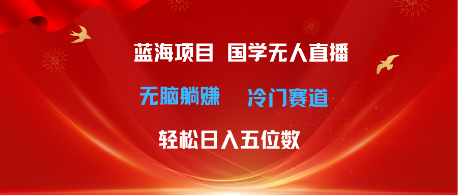 （11232期）超级蓝海项目 国学无人直播日入五位数 无脑躺赚冷门赛道 最新玩法-财富区