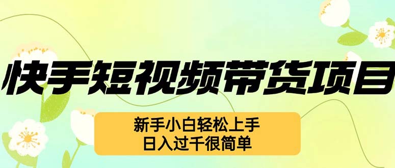（12957期）快手短视频带货项目，最新玩法 新手小白轻松上手，日入过千很简单-财富区