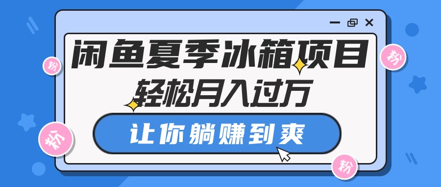 （10673期）闲鱼夏季冰箱项目，轻松月入过万，让你躺赚到爽-财富区
